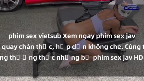 phim sex vietsub Xem ngay phim sex jav HD với những cảnh quay chân thực, hấp dẫn không che. Cùng thưởng thức những bộ phim sex jav HD hot nhất hiện nay!